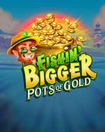 Fishin' Bigger Pots of Gold